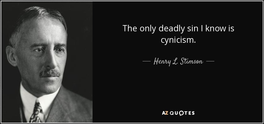 The only deadly sin I know is cynicism. - Henry L. Stimson