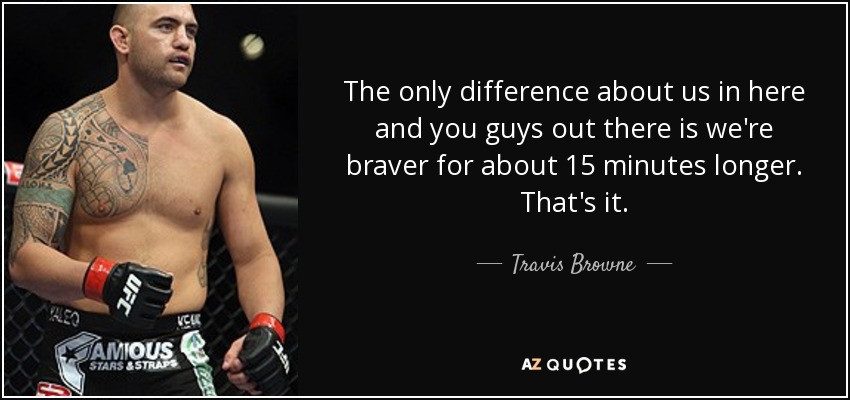 The only difference about us in here and you guys out there is we're braver for about 15 minutes longer. That's it. - Travis Browne