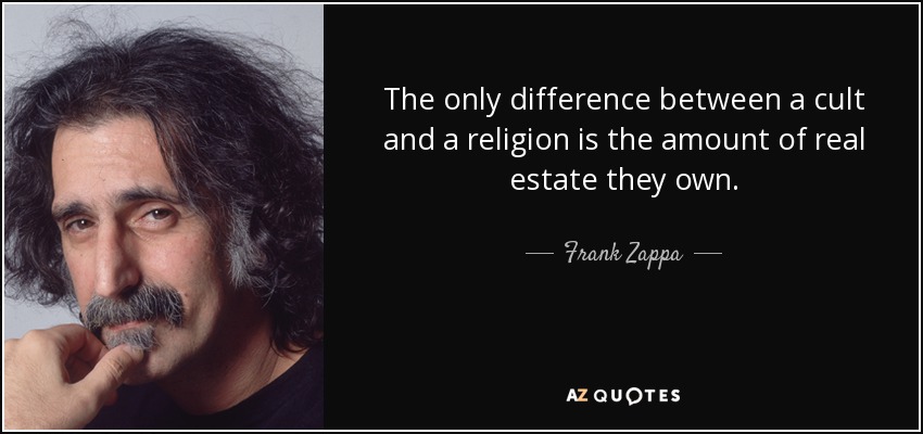 The only difference between a cult and a religion is the amount of real estate they own. - Frank Zappa