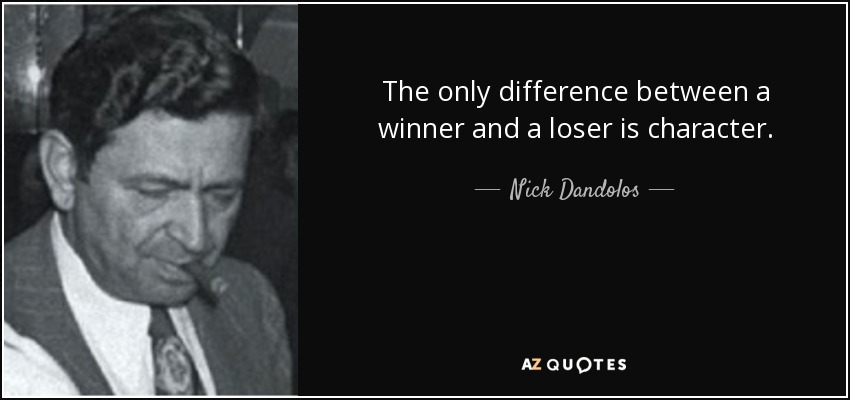 The only difference between a winner and a loser is character. - Nick Dandolos