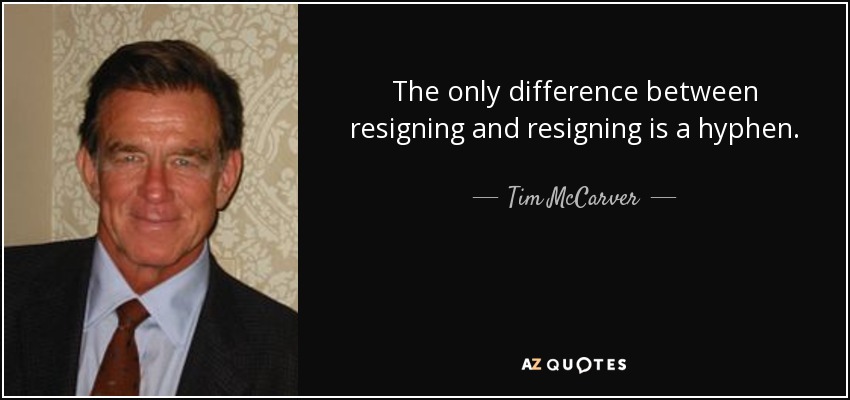 The only difference between resigning and resigning is a hyphen. - Tim McCarver