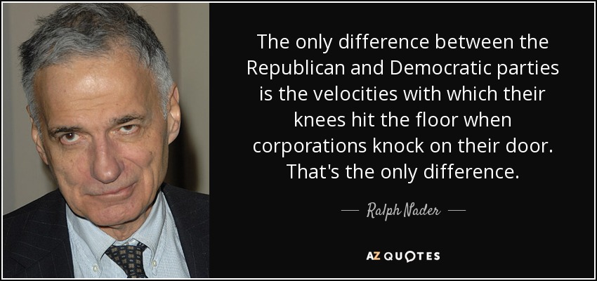 The only difference between the Republican and Democratic parties is the velocities with which their knees hit the floor when corporations knock on their door. That's the only difference. - Ralph Nader
