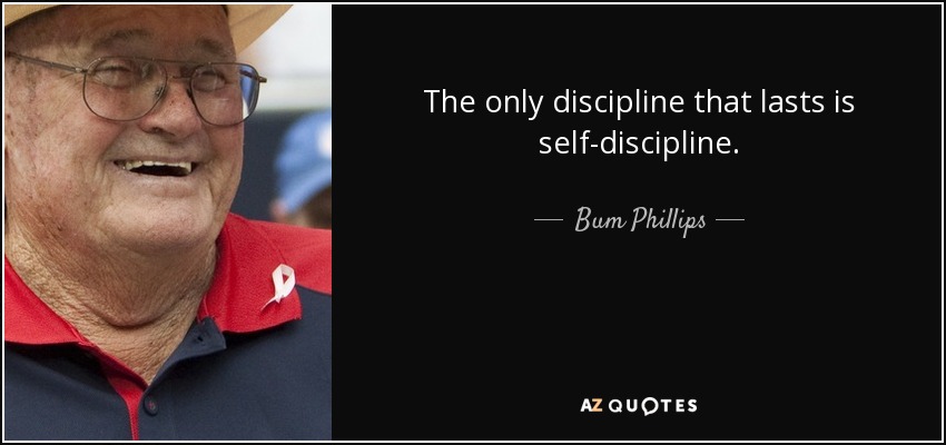 The only discipline that lasts is self-discipline. - Bum Phillips