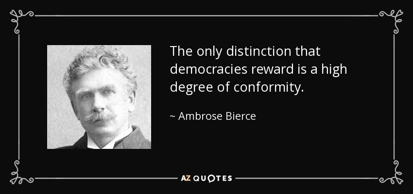 The only distinction that democracies reward is a high degree of conformity. - Ambrose Bierce
