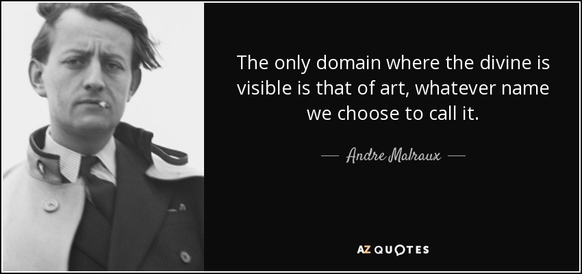 The only domain where the divine is visible is that of art, whatever name we choose to call it. - Andre Malraux