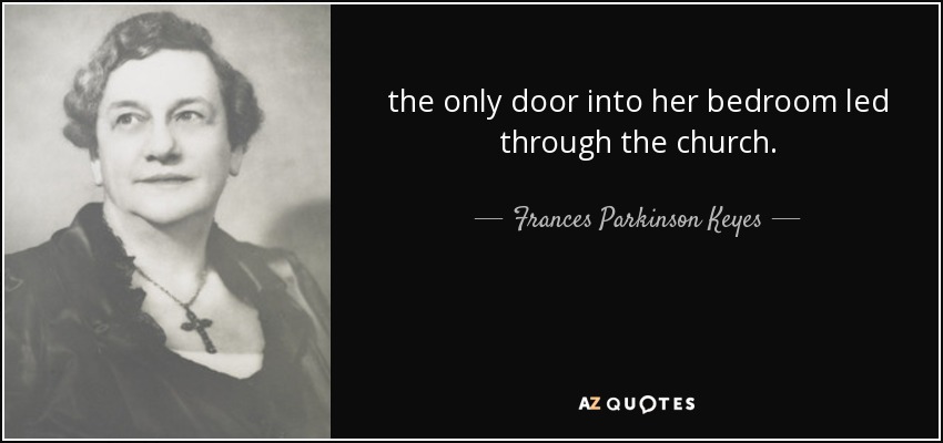 the only door into her bedroom led through the church. - Frances Parkinson Keyes