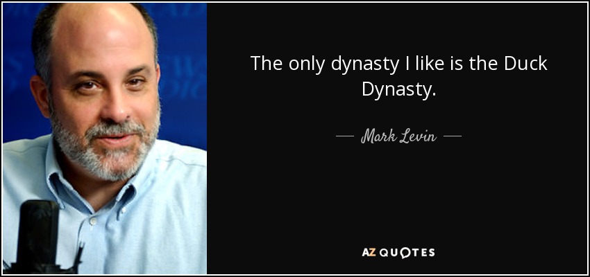 The only dynasty I like is the Duck Dynasty. - Mark Levin