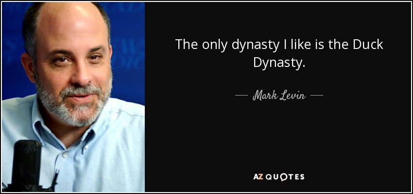 The only dynasty I like is the Duck Dynasty. - Mark Levin