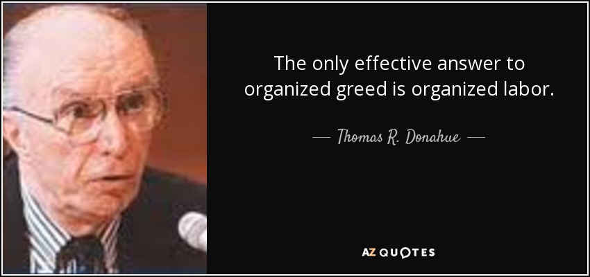 The only effective answer to organized greed is organized labor. - Thomas R. Donahue