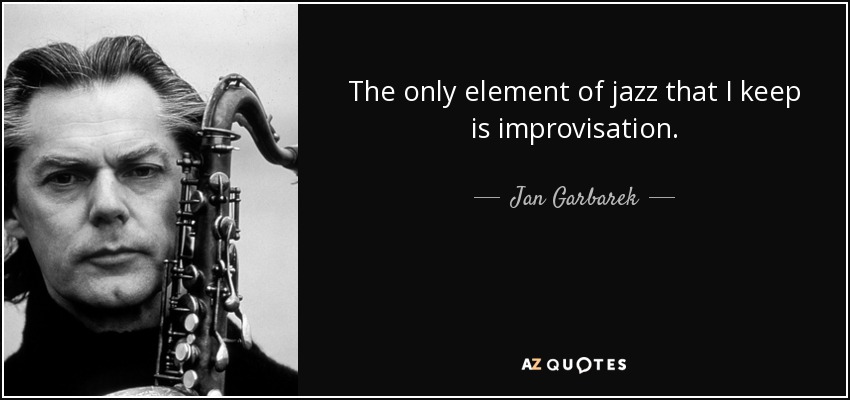 The only element of jazz that I keep is improvisation. - Jan Garbarek