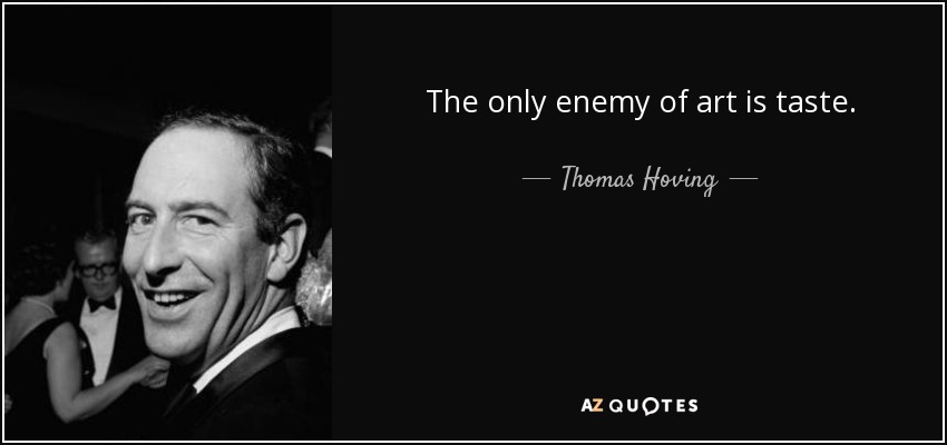 The only enemy of art is taste. - Thomas Hoving