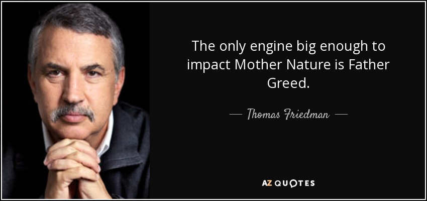 The only engine big enough to impact Mother Nature is Father Greed. - Thomas Friedman