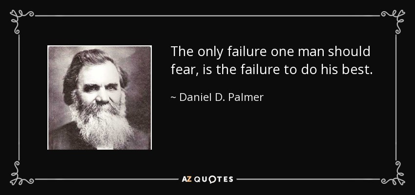 The only failure one man should fear, is the failure to do his best. - Daniel D. Palmer