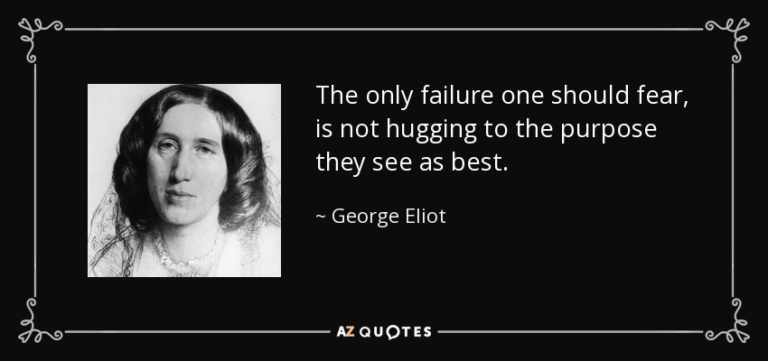 The only failure one should fear, is not hugging to the purpose they see as best. - George Eliot