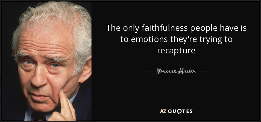 The only faithfulness people have is to emotions they're trying to recapture - Norman Mailer