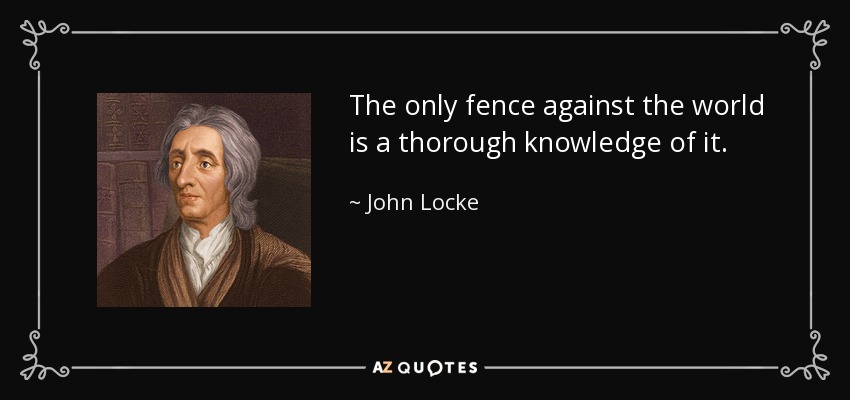 The only fence against the world is a thorough knowledge of it. - John Locke