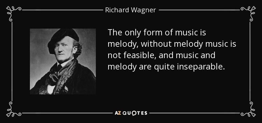 The only form of music is melody, without melody music is not feasible, and music and melody are quite inseparable. - Richard Wagner