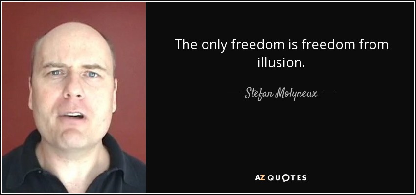 The only freedom is freedom from illusion. - Stefan Molyneux
