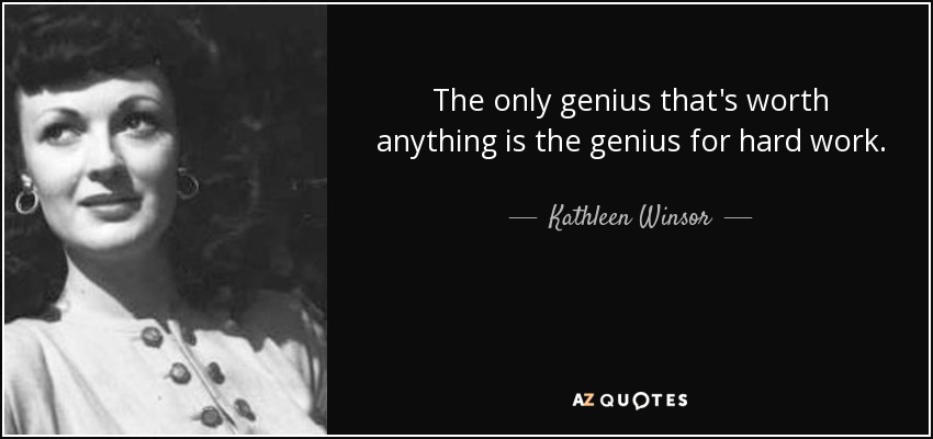 The only genius that's worth anything is the genius for hard work. - Kathleen Winsor