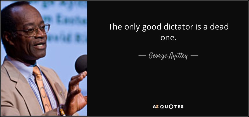 The only good dictator is a dead one. - George Ayittey