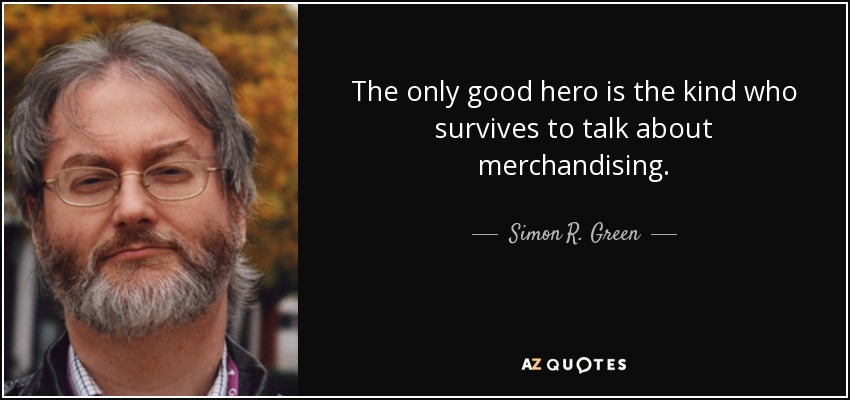 The only good hero is the kind who survives to talk about merchandising. - Simon R. Green