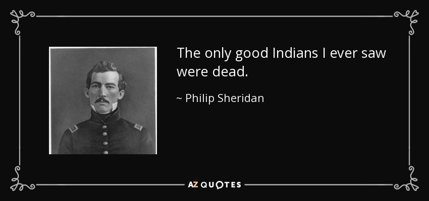 The only good Indians I ever saw were dead. - Philip Sheridan