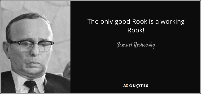 The only good Rook is a working Rook! - Samuel Reshevsky