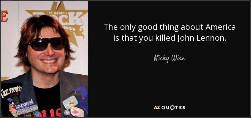The only good thing about America is that you killed John Lennon. - Nicky Wire