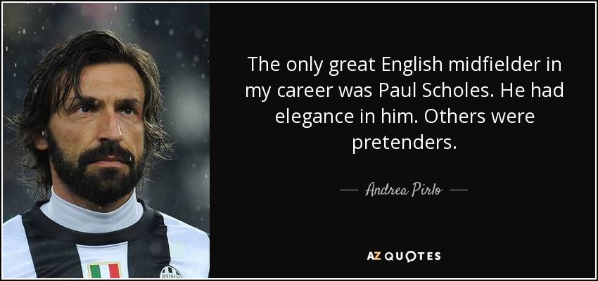 The only great English midfielder in my career was Paul Scholes. He had elegance in him. Others were pretenders. - Andrea Pirlo