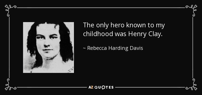 The only hero known to my childhood was Henry Clay. - Rebecca Harding Davis