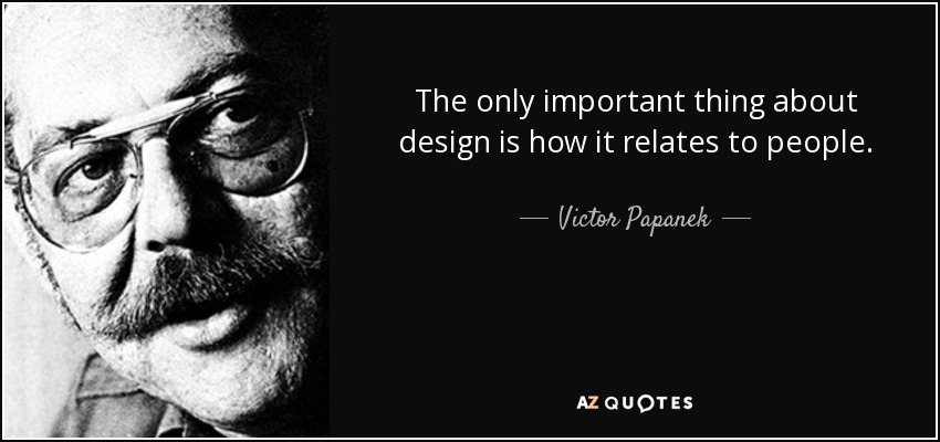 The only important thing about design is how it relates to people. - Victor Papanek