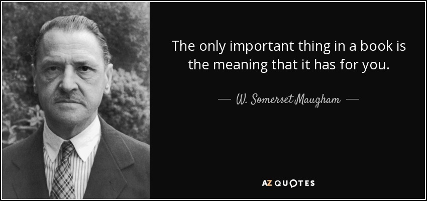 The only important thing in a book is the meaning that it has for you. - W. Somerset Maugham