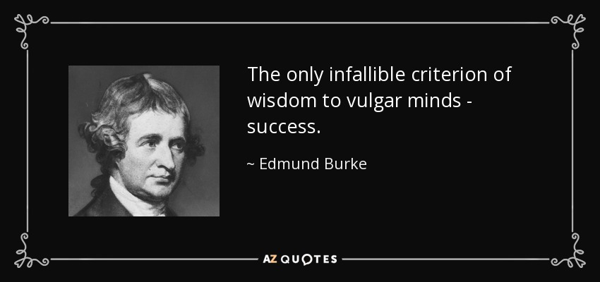 The only infallible criterion of wisdom to vulgar minds - success. - Edmund Burke