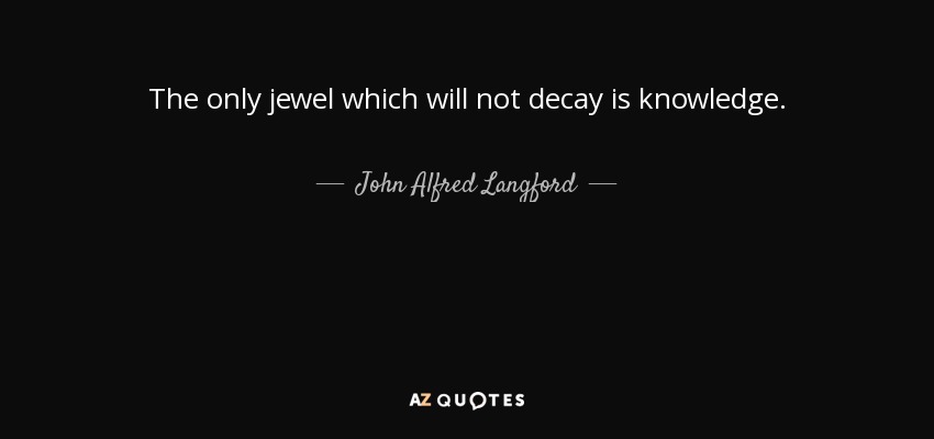 The only jewel which will not decay is knowledge. - John Alfred Langford