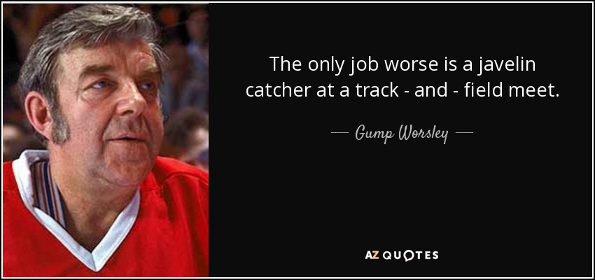 The only job worse is a javelin catcher at a track - and - field meet. - Gump Worsley