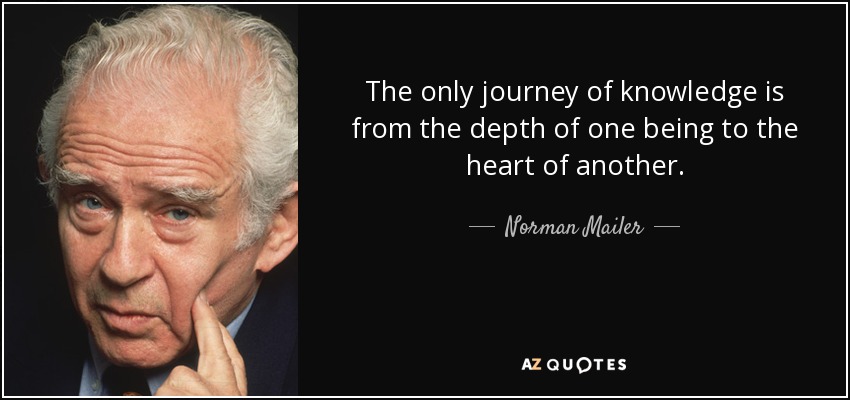 The only journey of knowledge is from the depth of one being to the heart of another. - Norman Mailer