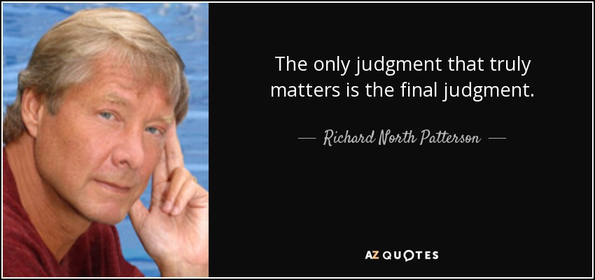 The only judgment that truly matters is the final judgment. - Richard North Patterson