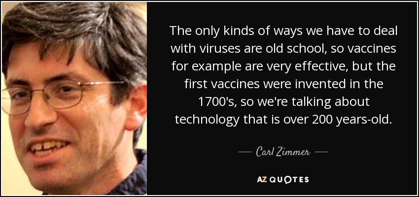 The only kinds of ways we have to deal with viruses are old school, so vaccines for example are very effective, but the first vaccines were invented in the 1700's, so we're talking about technology that is over 200 years-old. - Carl Zimmer