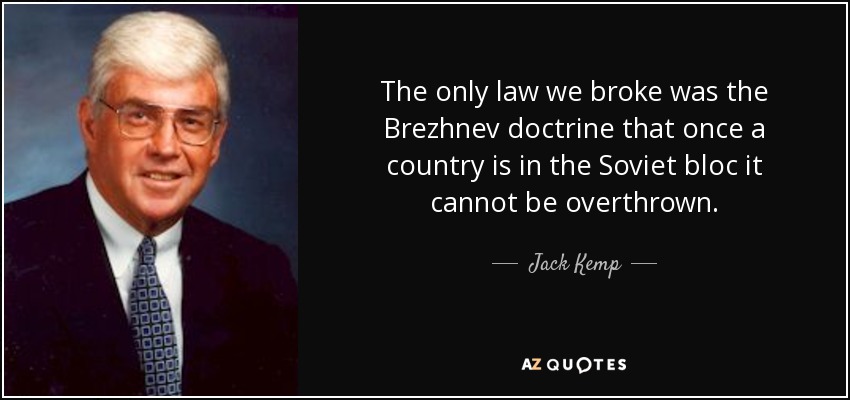The only law we broke was the Brezhnev doctrine that once a country is in the Soviet bloc it cannot be overthrown. - Jack Kemp