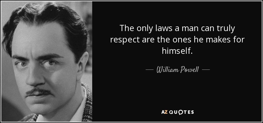 The only laws a man can truly respect are the ones he makes for himself. - William Powell