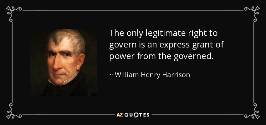 The only legitimate right to govern is an express grant of power from the governed. - William Henry Harrison