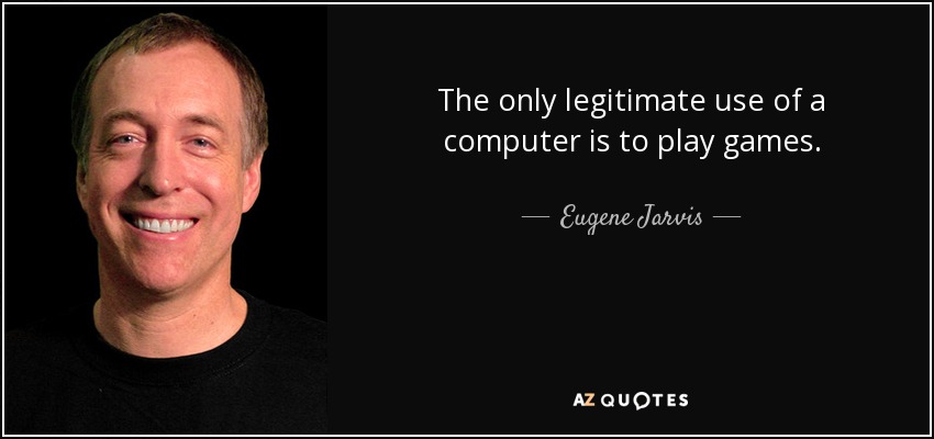 The only legitimate use of a computer is to play games. - Eugene Jarvis