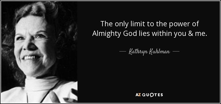 The only limit to the power of Almighty God lies within you & me. - Kathryn Kuhlman