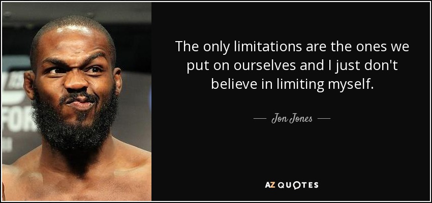 The only limitations are the ones we put on ourselves and I just don't believe in limiting myself. - Jon Jones