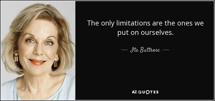 The only limitations are the ones we put on ourselves. - Ita Buttrose