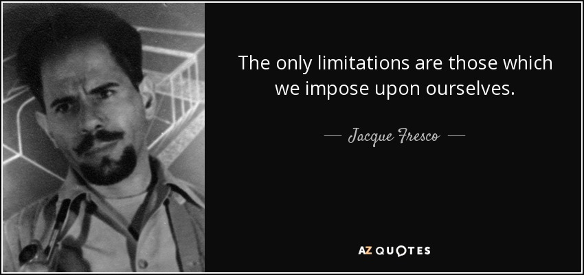 The only limitations are those which we impose upon ourselves. - Jacque Fresco