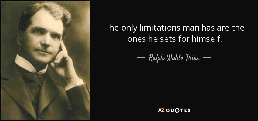 The only limitations man has are the ones he sets for himself. - Ralph Waldo Trine