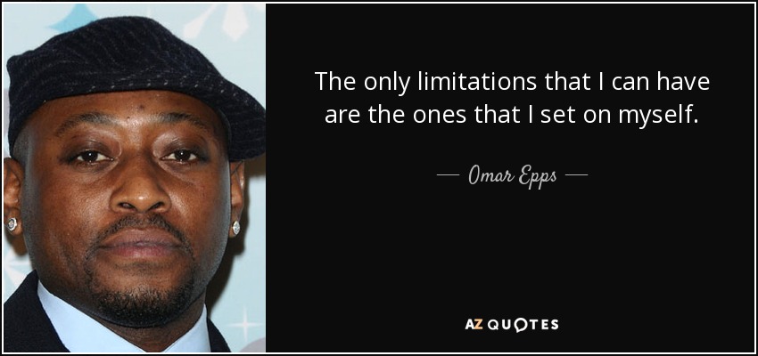The only limitations that I can have are the ones that I set on myself. - Omar Epps