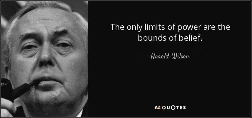 The only limits of power are the bounds of belief. - Harold Wilson