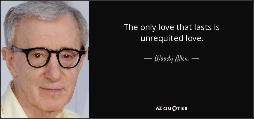 The only love that lasts is unrequited love. - Woody Allen